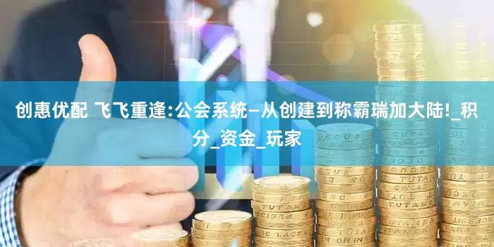 创惠优配 飞飞重逢:公会系统—从创建到称霸瑞加大陆!_积分_资金_玩家