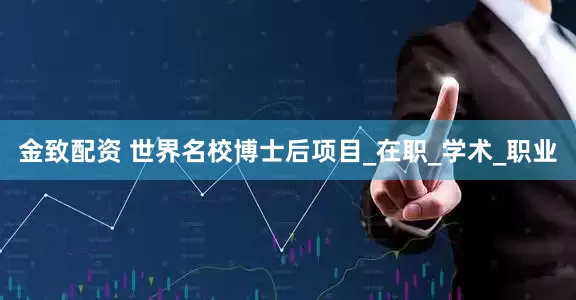 金致配资 世界名校博士后项目_在职_学术_职业