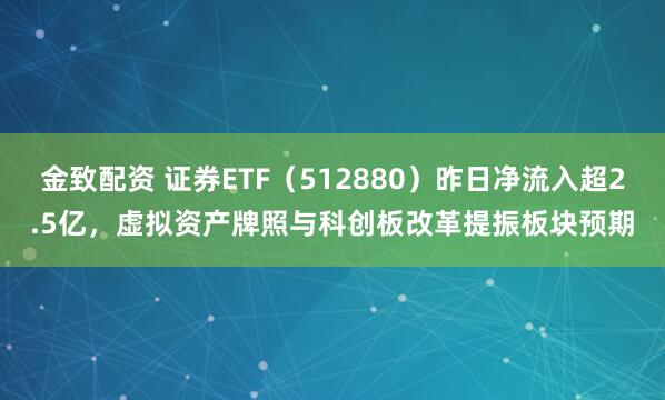 金致配资 证券ETF（512880）昨日净流入超2.5亿，虚拟资产牌照与科创板改革提振板块预期