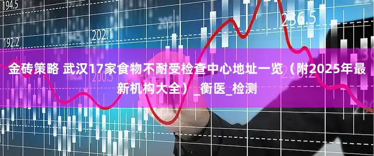 金砖策略 武汉17家食物不耐受检查中心地址一览（附2025年最新机构大全）_衡医_检测