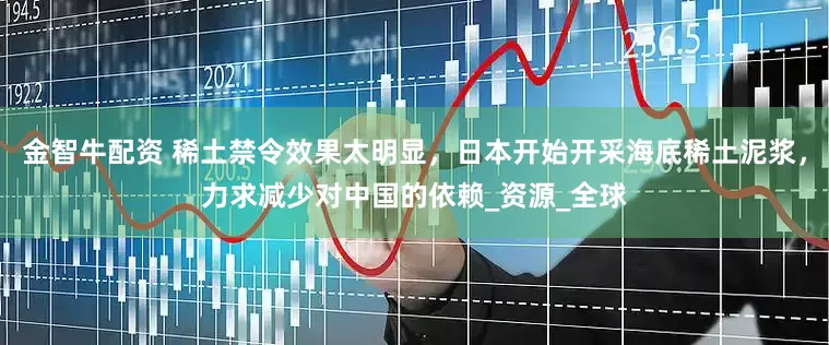 金智牛配资 稀土禁令效果太明显，日本开始开采海底稀土泥浆，力求减少对中国的依赖_资源_全球
