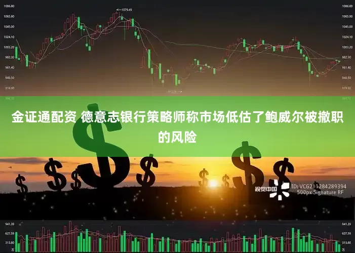 金证通配资 德意志银行策略师称市场低估了鲍威尔被撤职的风险