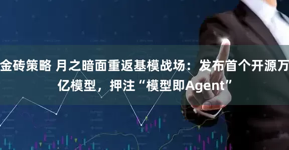 金砖策略 月之暗面重返基模战场：发布首个开源万亿模型，押注“模型即Agent”