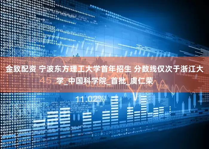 金致配资 宁波东方理工大学首年招生 分数线仅次于浙江大学_中国科学院_首批_虞仁荣