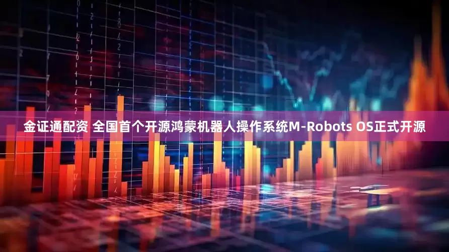 金证通配资 全国首个开源鸿蒙机器人操作系统M-Robots OS正式开源
