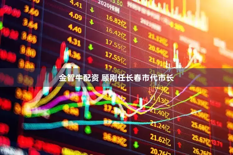 金智牛配资 顾刚任长春市代市长