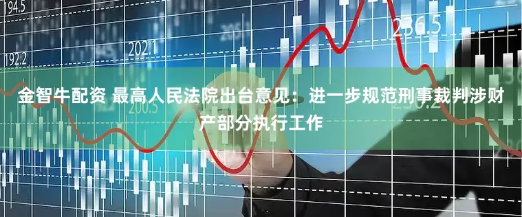 金智牛配资 最高人民法院出台意见：进一步规范刑事裁判涉财产部分执行工作