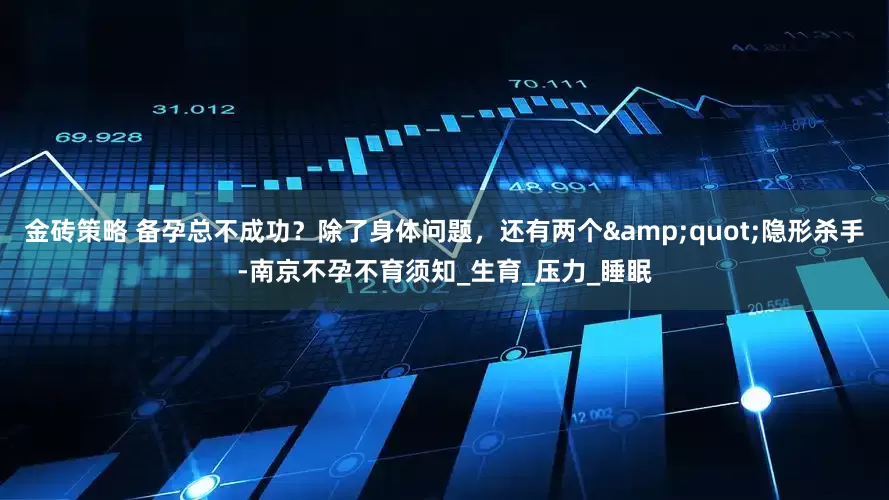 金砖策略 备孕总不成功？除了身体问题，还有两个&quot;隐形杀手-南京不孕不育须知_生育_压力_睡眠