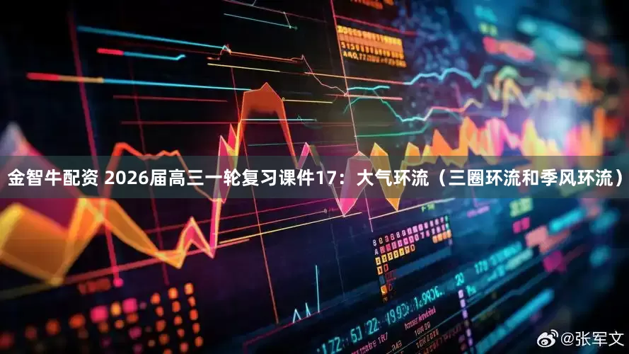 金智牛配资 2026届高三一轮复习课件17：大气环流（三圈环流和季风环流）