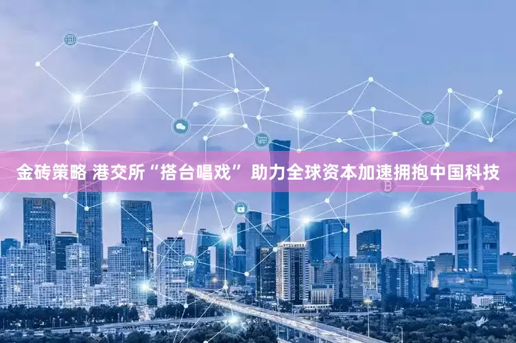 金砖策略 港交所“搭台唱戏” 助力全球资本加速拥抱中国科技