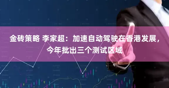 金砖策略 李家超：加速自动驾驶在香港发展，今年批出三个测试区域