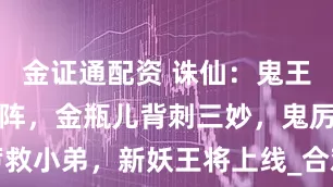 金证通配资 诛仙:鬼王开启四灵血阵,金瓶儿背刺三妙,鬼厉救小弟,新妖王将上线_合欢_夫人_剧情